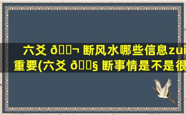 六爻 🐬 断风水哪些信息zui
重要(六爻 🐧 断事情是不是很准)